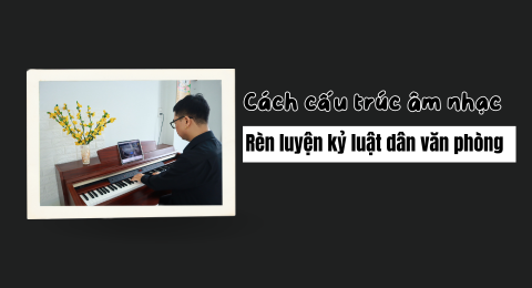 cách cấu trúc âm nhạc rèn luyện kỷ luật dân văn phòng