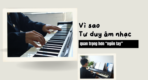 Vì sao tư duy âm nhạc quan trọng hơn ngón tay